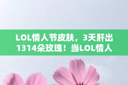 LOL情人节皮肤,3天肝出1314朵玫瑰!当LOL情人节活动变成情感修罗场,你为谁拼过命? LOL情人节皮肤,3天肝出1314朵玫瑰!当LOL情人节活动变成情感修罗场,你为谁拼过命?