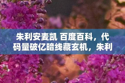 朱利安麦凯 百度百科,代码量破亿暗线藏玄机,朱利安麦凯的指挥让全网头皮发麻! 朱利安麦凯 百度百科,代码量破亿暗线藏玄机,朱利安麦凯的指挥让全网头皮发麻!