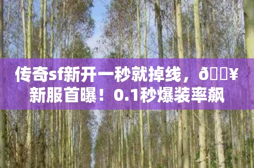 传奇sf新开一秒就掉线，🔥新服首曝！0.1秒爆装率飙升99%，这传奇sf藏着什么惊天秘密？