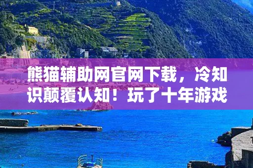 熊猫辅助网官网下载,冷知识颠覆认知!玩了十年游戏的我竟目瞪口呆,新手教程都没懂? 熊猫辅助网官网下载,冷知识颠覆认知!玩了十年游戏的我竟目瞪口呆,新手教程都没懂?