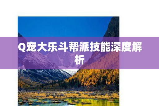 Q宠大乐斗帮派技能深度解析图片