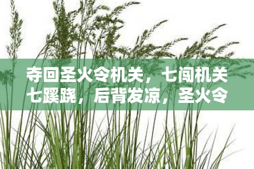 夺回圣火令机关,七闯机关七蹊跷,后背发凉,圣火令夺回战竟是场千年骗局? 夺回圣火令机关,七闯机关七蹊跷,后背发凉,圣火令夺回战竟是场千年骗局?