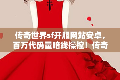 传奇世界sf开服网站安卓,百万代码量暗线操控!传奇私服里我让万人头皮发麻,现实却…… 传奇世界sf开服网站安卓,百万代码量暗线操控!传奇私服里我让万人头皮发麻,现实却……