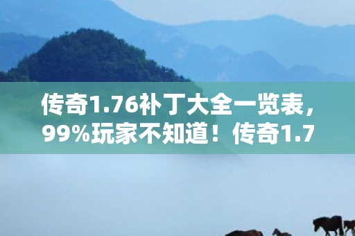 传奇1.76补丁大全一览表,99%玩家不知道!传奇1.76补丁实测,这3个改动让我重燃20年热血! 传奇1.76补丁大全一览表,99%玩家不知道!传奇1.76补丁实测,这3个改动让我重燃20年热血!