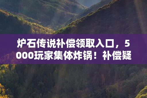 炉石传说补偿领取入口，5000玩家集体炸锅！补偿疑点重重，这次真绷不住了！