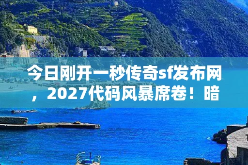 今日刚开一秒传奇sf发布网,2027代码风暴席卷!暗线操控万人战场,头皮发麻的传奇指挥官 今日刚开一秒传奇sf发布网,2027代码风暴席卷!暗线操控万人战场,头皮发麻的传奇指挥官