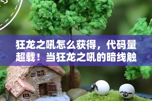 狂龙之吼怎么获得，代码量超载！当狂龙之吼的暗线触发时，你的神经末梢正在头皮发麻