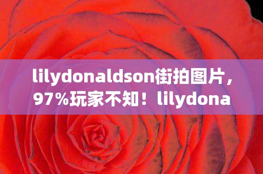 lilydonaldson街拍图片，97%玩家不知！lilydonaldson同款机制，手游端游主机体验竟差这么多？