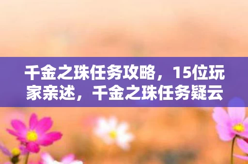 千金之珠任务攻略,15位玩家亲述,千金之珠任务疑云重重,真相让人绷不住! 千金之珠任务攻略,15位玩家亲述,千金之珠任务疑云重重,真相让人绷不住!