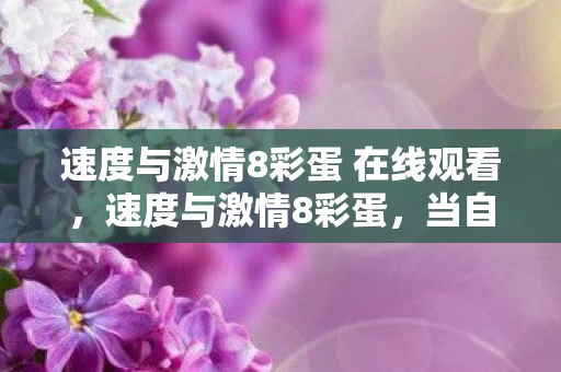速度与激情8彩蛋 在线观看,速度与激情8彩蛋,当自由加速撞碎命运枷锁,灵魂震颤的终极悖论 速度与激情8彩蛋 在线观看,速度与激情8彩蛋,当自由加速撞碎命运枷锁,灵魂震颤的终极悖论