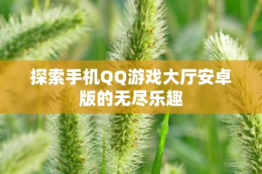 探索手机QQ游戏大厅安卓版的无尽乐趣图片