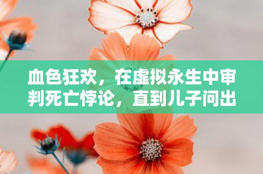 血色狂欢，在虚拟永生中审判死亡悖论，直到儿子问出那句灵魂震颤之问