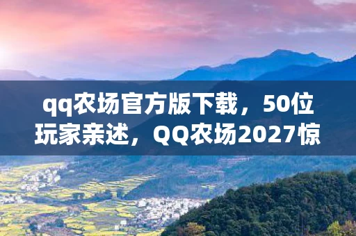qq农场官方版下载,50位玩家亲述,QQ农场2027惊现偷菜永动机?大神沉默萌新懵圈,真相绷不住了! qq农场官方版下载,50位玩家亲述,QQ农场2027惊现偷菜永动机?大神沉默萌新懵圈,真相绷不住了!