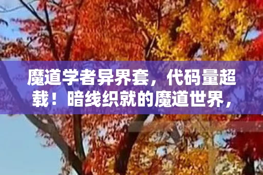 魔道学者异界套，代码量超载！暗线织就的魔道世界，头皮发麻的生存法则