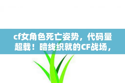 cf女角色死亡姿势,代码量超载!暗线织就的CF战场,头皮发麻的数字生存法则 cf女角色死亡姿势,代码量超载!暗线织就的CF战场,头皮发麻的数字生存法则
