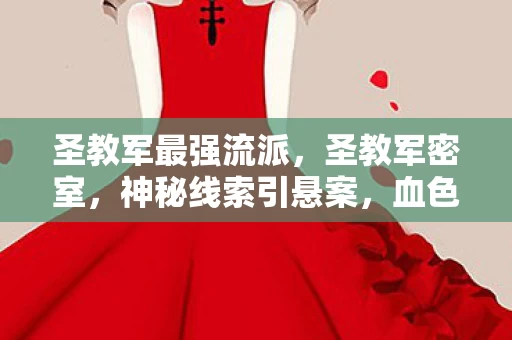 圣教军最强流派,圣教军密室,神秘线索引悬案,血色真相令人毛骨悚然 圣教军最强流派,圣教军密室,神秘线索引悬案,血色真相令人毛骨悚然