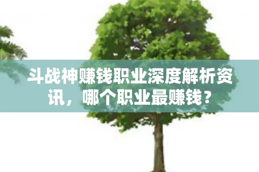 斗战神赚钱职业深度解析资讯图片