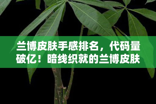 兰博皮肤手感排名，代码量破亿！暗线织就的兰博皮肤，一场让头皮发麻的数字生存革命