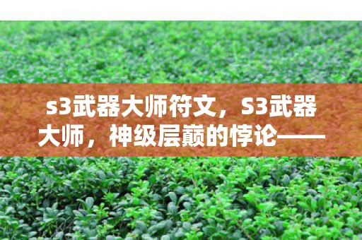 s3武器大师符文，S3武器大师，神级层巅的悖论——自由意志竟是命运牢笼的钥匙？