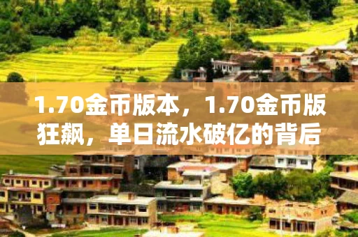1.70金币版本,1.70金币版狂飙,单日流水破亿的背后,是游戏圈久违的数据核爆 1.70金币版本,1.70金币版狂飙,单日流水破亿的背后,是游戏圈久违的数据核爆