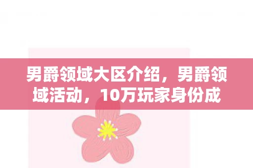 男爵领域大区介绍,男爵领域活动,10万玩家身份成谜,谁在深夜为游戏心酸落泪? 男爵领域大区介绍,男爵领域活动,10万玩家身份成谜,谁在深夜为游戏心酸落泪?