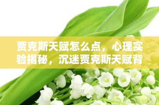 贾克斯天赋怎么点,心理实验揭秘,沉迷贾克斯天赋背后,多巴胺陷阱细思极恐 贾克斯天赋怎么点,心理实验揭秘,沉迷贾克斯天赋背后,多巴胺陷阱细思极恐