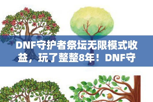 DNF守护者祭坛无限模式收益,玩了整整8年!DNF守护者祭坛无限模式,999层后我该继续还是放弃? DNF守护者祭坛无限模式收益,玩了整整8年!DNF守护者祭坛无限模式,999层后我该继续还是放弃?