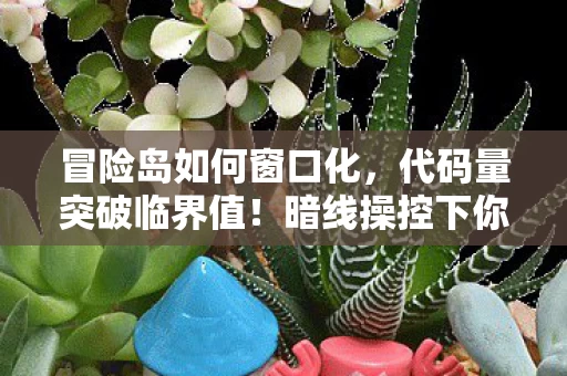 冒险岛如何窗口化，代码量突破临界值！暗线操控下你的屏幕正在头皮发麻式觉醒