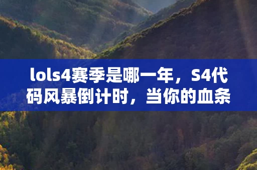 lols4赛季是哪一年,S4代码风暴倒计时,当你的血条成为城市能源,这场生存实验你敢接吗? lols4赛季是哪一年,S4代码风暴倒计时,当你的血条成为城市能源,这场生存实验你敢接吗?