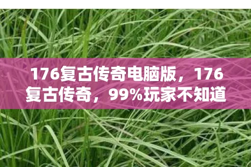 176复古传奇电脑版，176复古传奇，99%玩家不知道的3大氪金猫腻，上头到想摔手机！