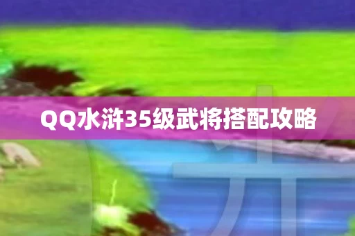 QQ水浒35级武将搭配攻略图片