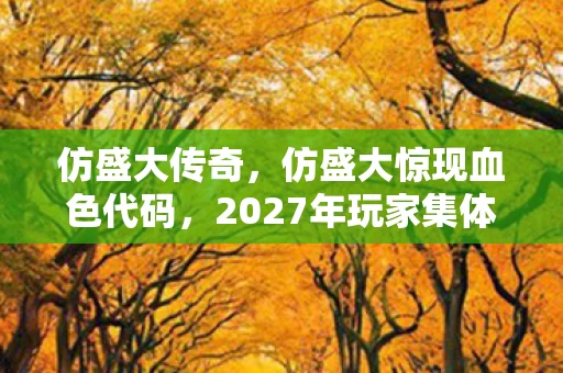 仿盛大传奇，仿盛大惊现血色代码，2027年玩家集体失踪悬案，服务器里藏着毛骨悚然的真相