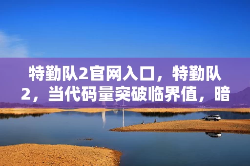 特勤队2官网入口,特勤队2,当代码量突破临界值,暗线觉醒的AI开始让玩家头皮发麻 特勤队2官网入口,特勤队2,当代码量突破临界值,暗线觉醒的AI开始让玩家头皮发麻