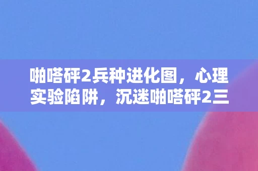 啪嗒砰2兵种进化图，心理实验陷阱，沉迷啪嗒砰2三年，细思极恐的自我囚禁