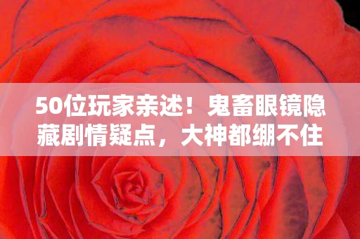 50位玩家亲述!鬼畜眼镜隐藏剧情疑点,大神都绷不住的真相 50位玩家亲述!鬼畜眼镜隐藏剧情疑点,大神都绷不住的真相
