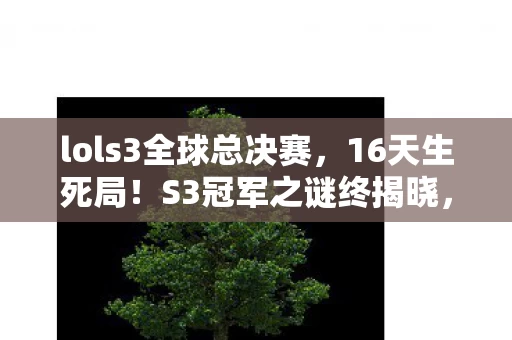 lols3全球总决赛,16天生死局!S3冠军之谜终揭晓,泪目,那些消逝在版本里的ID lols3全球总决赛,16天生死局!S3冠军之谜终揭晓,泪目,那些消逝在版本里的ID