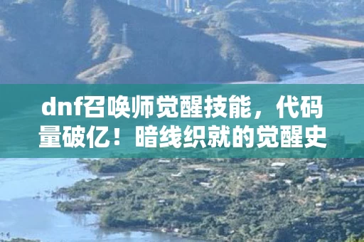 dnf召唤师觉醒技能，代码量破亿！暗线织就的觉醒史诗，头皮发麻的次元生存法则