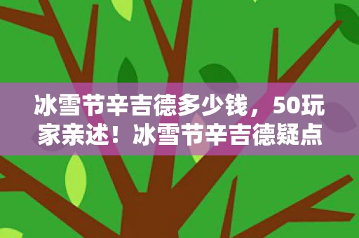 冰雪节辛吉德多少钱，50玩家亲述！冰雪节辛吉德疑点重重，这操作谁能绷得住？