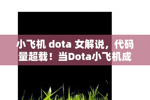 小飞机 dota 女解说,代码量超载!当Dota小飞机成为暗线操控的神经脉冲矩阵,你的头皮还撑得住吗? 小飞机 dota 女解说,代码量超载!当Dota小飞机成为暗线操控的神经脉冲矩阵,你的头皮还撑得住吗?