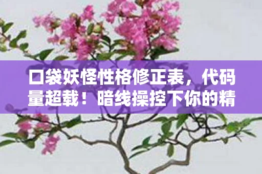 口袋妖怪性格修正表,代码量超载!暗线操控下你的精灵正在头皮发麻地进化 口袋妖怪性格修正表,代码量超载!暗线操控下你的精灵正在头皮发麻地进化