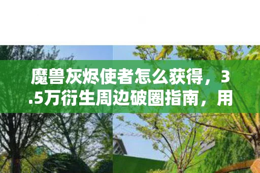 魔兽灰烬使者怎么获得,3.5万衍生周边破圈指南,用泡面钱换灰烬使者,这波血赚! 魔兽灰烬使者怎么获得,3.5万衍生周边破圈指南,用泡面钱换灰烬使者,这波血赚!