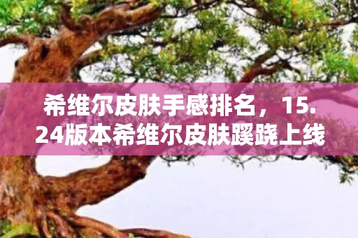 希维尔皮肤手感排名,15.24版本希维尔皮肤蹊跷上线!玩家直呼这波操作绝了 希维尔皮肤手感排名,15.24版本希维尔皮肤蹊跷上线!玩家直呼这波操作绝了