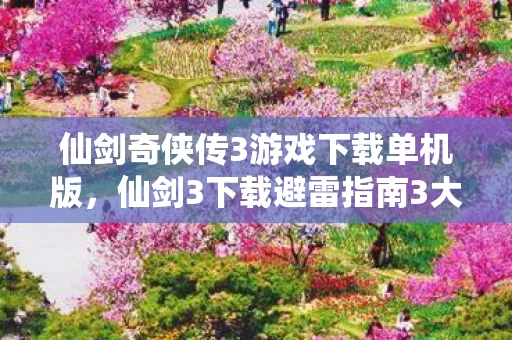 仙剑奇侠传3游戏下载单机版,仙剑3下载避雷指南3大氪金猫腻+5个伪创新陷阱,老玩家血压已飙升! 仙剑奇侠传3游戏下载单机版,仙剑3下载避雷指南3大氪金猫腻+5个伪创新陷阱,老玩家血压已飙升!