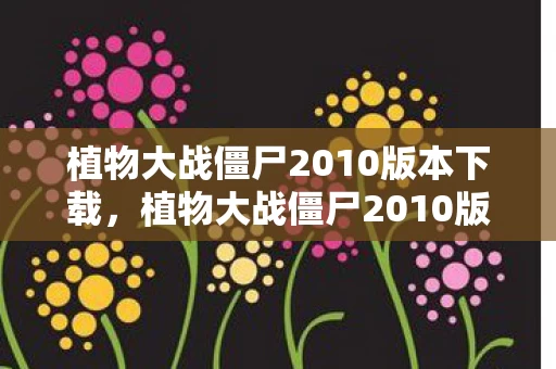 植物大战僵尸2010版本下载,植物大战僵尸2010版,5大氪金猫腻坑哭老粉,这波操作太上头! 植物大战僵尸2010版本下载,植物大战僵尸2010版,5大氪金猫腻坑哭老粉,这波操作太上头!
