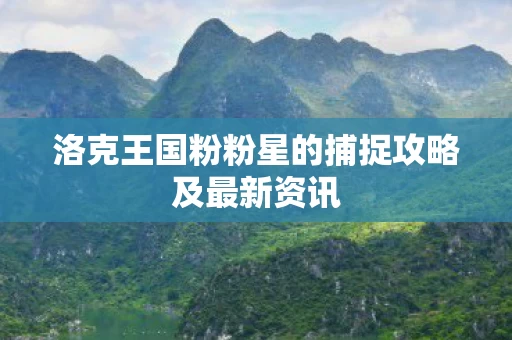 洛克王国粉粉星的捕捉攻略及最新资讯图片
