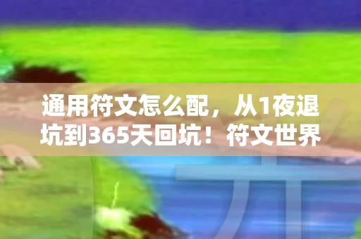 通用符文怎么配,从1夜退坑到365天回坑!符文世界竟让我如此打脸? 通用符文怎么配,从1夜退坑到365天回坑!符文世界竟让我如此打脸?