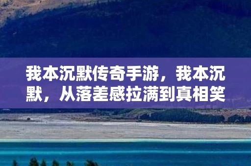 我本沉默传奇手游,我本沉默,从落差感拉满到真相笑着哭,这游戏专治各种不服! 我本沉默传奇手游,我本沉默,从落差感拉满到真相笑着哭,这游戏专治各种不服!