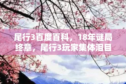 尾行3百度百科,18年谜局终章,尾行3玩家集体泪目,真相竟在尸检报告里 尾行3百度百科,18年谜局终章,尾行3玩家集体泪目,真相竟在尸检报告里
