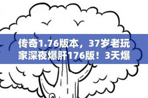 传奇1.76版本,37岁老玩家深夜爆肝176版!3天爆出裁决却哭成狗,这秘密藏了20年 传奇1.76版本,37岁老玩家深夜爆肝176版!3天爆出裁决却哭成狗,这秘密藏了20年