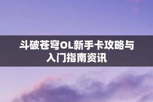 斗破苍穹OL新手卡攻略与入门指南资讯图片